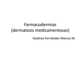 Farmacodermias
(dermatosis medicamentosas)
Godínez Fernández Marcos M.
 
