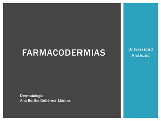 FARMACODERMIAS

Dermatología
Ana Bertha Gutiérrez Llamas

Universidad
Anáhuac

 
