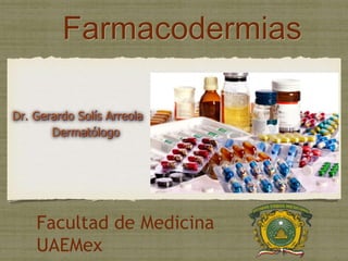 Farmacodermias 
Dr. Gerardo Solís Arreola 
Dermatólogo 
Facultad de Medicina 
UAEMex 
 