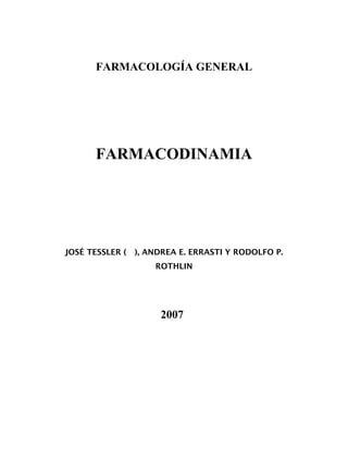 FARMACOLOGÍA GENERAL
FARMACODINAMIA
JOSÉ TESSLER ( ), ANDREA E. ERRASTI Y RODOLFO P.
ROTHLIN
2007
 