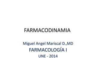 FARMACODINAMIA
Miguel Angel Mariscal D.,MD
FARMACOLOGÍA I
UNE - 2014
 