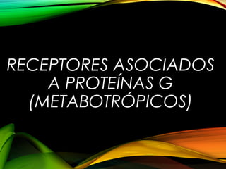 RECEPTORES ASOCIADOS
A PROTEÍNAS G
(METABOTRÓPICOS)
 