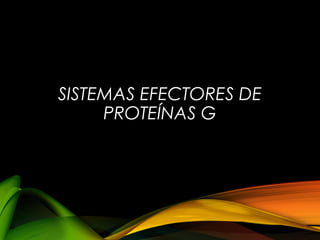 SISTEMAS EFECTORES DE
PROTEÍNAS G
 