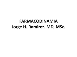 FARMACODINAMIA 
Jorge	H.	Ramirez.	MD,	MSc.	
 
