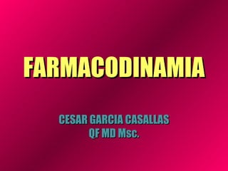 FARMACODINAMIAFARMACODINAMIA
CESAR GARCIA CASALLASCESAR GARCIA CASALLAS
QF MD Msc.QF MD Msc.
 
