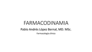 FARMACODINAMIA
Pablo Andrés López Bernal, MD. MSc.
Farmacología clínica
 