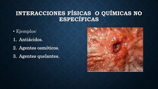 INTERACCIONES FÍSICAS O QUÍMICAS NO
ESPECÍFICAS
• Ejemplos:
1. Antiácidos.
2. Agentes osmóticos.
3. Agentes quelantes.
 