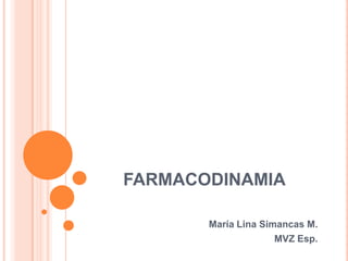 FARMACODINAMIA
María Lina Simancas M.
MVZ Esp.
 