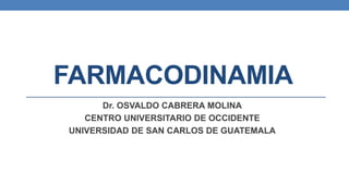 FARMACODINAMIA
Dr. OSVALDO CABRERA MOLINA
CENTRO UNIVERSITARIO DE OCCIDENTE
UNIVERSIDAD DE SAN CARLOS DE GUATEMALA
 