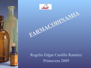 FARMACODINAMIA
Rogelio Edgar Castillo Ramírez
Primavera 2009
 