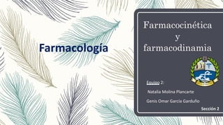 Farmacocinética
y
farmacodinamia
Equipo 2:
Natalia Molina Plancarte
Genis Omar García Garduño
Farmacología
Sección 2
 