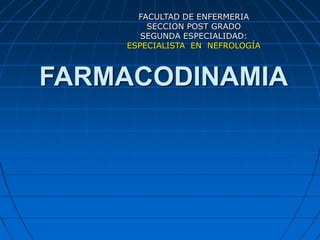 FARMACODINAMIA
FACULTAD DE ENFERMERIA
SECCION POST GRADO
SEGUNDA ESPECIALIDAD:
ESPECIALISTA EN NEFROLOGÍA
 