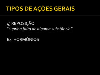 4) REPOSIÇÃO
”suprir a falta de alguma substância”

Ex. HORMÔNIOS
 