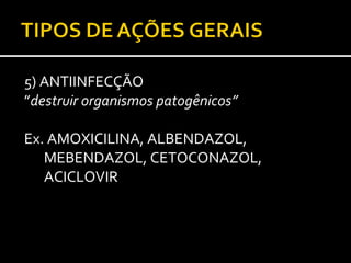 5) ANTIINFECÇÃO
”destruir organismos patogênicos”

Ex. AMOXICILINA, ALBENDAZOL,
   MEBENDAZOL, CETOCONAZOL,
   ACICLOVIR
 