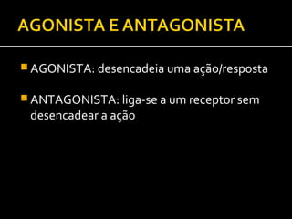  AGONISTA: desencadeia uma ação/resposta

 ANTAGONISTA: liga-se a um receptor sem
 desencadear a ação
 