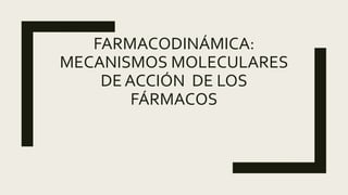 FARMACODINÁMICA:
MECANISMOS MOLECULARES
DE ACCIÓN DE LOS
FÁRMACOS
 