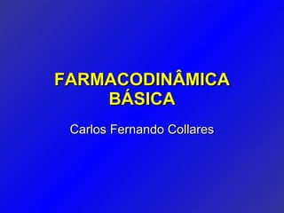 FARMACODINÂMICAFARMACODINÂMICA
BÁSICABÁSICA
Carlos Fernando CollaresCarlos Fernando Collares
 