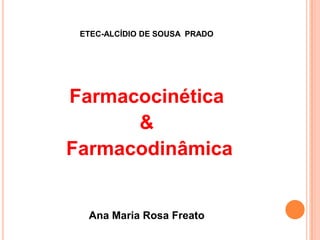 ETEC-ALCÍDIO DE SOUSA PRADO

Farmacocinética
&
Farmacodinâmica

Ana Maria Rosa Freato

 