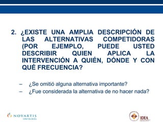 2. ¿EXISTE UNA AMPLIA DESCRIPCIÓN DE LAS ALTERNATIVAS COMPETIDORAS (POR EJEMPLO, PUEDE USTED DESCRIBIR QUIEN APLICA LA INTERVENCIÓN A QUIÉN, DÓNDE Y CON QUÉ FRECUENCIA? ¿Se omitió alguna alternativa importante? ¿Fue considerada la alternativa de no hacer nada? 