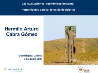 Las evaluaciones  económicas en salud:  Herramientas para la  toma de decisiones Hermilo Arturo Cabra Gómez Guadalajara, Jalisco 7 de Junio 2008 