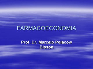 FARMACOECONOMIA

 Prof. Dr. Marcelo Polacow
           Bisson
 