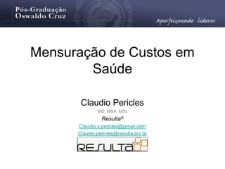 Mensuração de Custos em
        Saúde

       Claudio Pericles
              MD, MBA, MSc
                Resulta®
      Claudio.s.pericles@gmail.com
      Claudio.pericles@resulta.srv.br
 