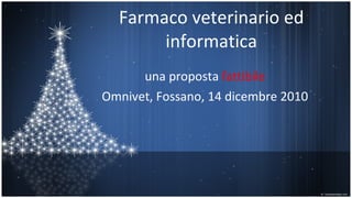 Farmaco veterinario ed informatica una proposta  fattibile Omnivet, Fossano, 14 dicembre 2010 