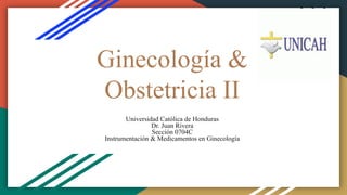 Ginecología &
Obstetricia II
Universidad Católica de Honduras
Dr. Juan Rivera
Sección 0704C
Instrumentación & Medicamentos en Ginecología
 