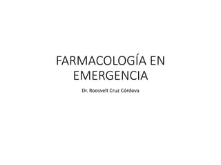 FARMACOLOGÍA EN
EMERGENCIA
Dr. Roosvelt Cruz Córdova
 