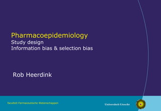 Pharmacoepidemiology Study design Information bias & selection bias Rob Heerdink 