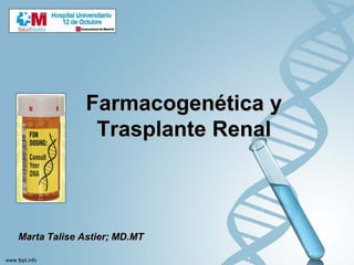 Farmacogenética y
               Trasplante Renal



Marta Talise Astier; MD.MT
 