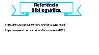 Referência
Bibliográfica
https://blog.varsomics.com/o-que-e-farmacogenetica/
https://www.revistas.usp.br/rmrp/article/view/402/403
 