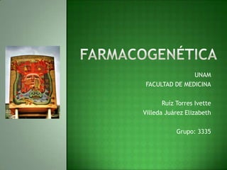 Farmacogenética UNAM FACULTAD DE MEDICINA Ruíz Torres Ivette Villeda Juárez Elizabeth Grupo: 3335 