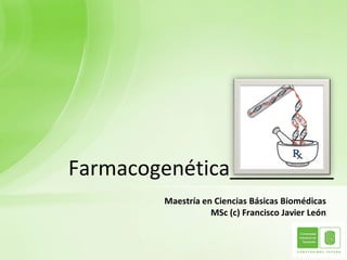 Farmacogenética_________
        Maestría en Ciencias Básicas Biomédicas
                   MSc (c) Francisco Javier León
 