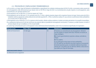 2.3. PREVENCIÓN DE COMPLICACIONES TROMBOEMBÓLICAS
La FA se asocia a un mayor riesgo de fenómenos tromboembólicos, especialmente los accidentes cerebrovasculares (ACVA). Por ello, se recomienda realizar prevención
con anticoagulantes orales (Dicumarínicos) que reducen entre un 50-70% el riesgo de ACVA. Las recomendaciones actuales respecto a la anticoagulación, salvo
contraindicación, (ver apartado específico) son:
a) Anticoagulación oral con INR entre 2 y 3 para los mayores de 75 años.
b) Anticoagulación oral con INR entre 2 y 3 en pacientes entre 65 y 75 años si además presentan alguno de los siguientes factores de riesgo: historia previa de ACVA o
embolismo sistémico, hipertensión arterial, disfunción de ventrículo izquierdo (FE < 35%) o insuficiencia cardiaca. En caso contrario se administraría Ácido acetilsalicílico
con una dosis entre 75-300 mg al día.
c) Anticoagulación oral con INR entre 2,5 y 3,5 si estenosis mitral reumática,válvulas cardiacas protésicas o trombos auriculares persistentes en la ecografía transesofágica.
d) La cardioversión electiva de la FA de más de 48 horas de evolución debe ser precedida de anticoagulación oral durante 2-3 semanas y se debe mantener al menos 4
semanas después de que se establezca un ritmo sinusal estable.
e) Cuando haya contraindicación para la anticoagulación oral se administrará Ácido Acetilsalicílico o bien en las circunstancias especificadas en el apartado b.
PRINCIPIO ACTIVO DOSIS Y PAUTA VA OBSERVACIONES
ANTICOAGULANTES ORALES
Ver Alteraciones de la coagulación.
I: Pacientes con contraindicación de anticoagulación. Fibrilación
auricular aislada en mayores de 60 años. Pacientes sin factores de
riesgo embolígeno.
ES: Irritación gastrointestinal, erupciones cutáneas, somnolencia,
vértigos.
CI: Ulcus péptico.
El uso prolongado de dosis bajas de Ácido acetilsalicílico
(75-150 mg/d) son tan efectivas como dosis mayores en la prevención
de eventos vasculares graves, no existiendo evidencia de que dosis
menores de 75 mg diarios sean tan efectivas.Además a estas dosis no
hay evidencia de riesgo de hemorragia.
VO75-100 mg/d.ÁCIDO ACETILSALICILICO
GUIA FARMACOGERIATRICA
Guía Farmacogeria./04 FINAL_cor 22/4/05 12:32 Página 8
 