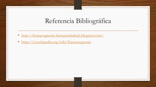 Referencia Bibliográfica
• http://farmacognosia-farmaciauladech.blogspot.com/
• https://es.wikipedia.org/wiki/Farmacognosia
 