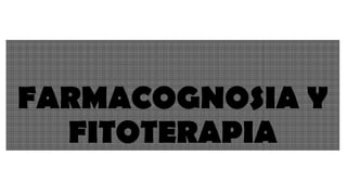 FARMACOGNOSIA Y
FITOTERAPIA