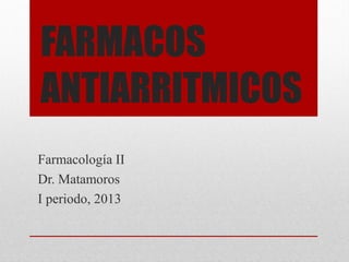 FARMACOS
ANTIARRITMICOS
Farmacología II
Dr. Matamoros
I periodo, 2013
 
