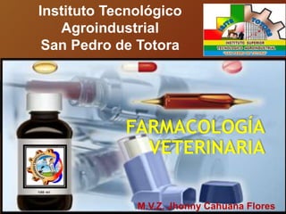 FARMACOLOGÍA
VETERINARIA
M.V.Z. Jhonny Cahuana Flores
Instituto Tecnológico
Agroindustrial
San Pedro de Totora
 