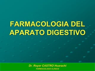 1
FARMACOLOGIA DEL
APARATO DIGESTIVO
Dr. Royer CASTRO Huarachi
FARMACÓLOGO CLÍNICO
 