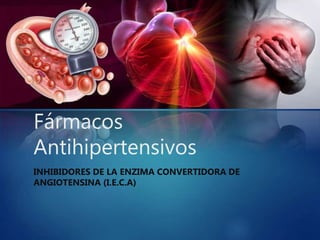 Fármacos
Antihipertensivos
INHIBIDORES DE LA ENZIMA CONVERTIDORA DE
ANGIOTENSINA (I.E.C.A)
 