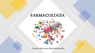 FARMACOLOGÍA
Docente: Monserrat Flores Pachuqueño
 