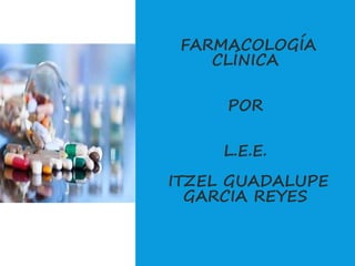 FARMACOLOGÍA
CLÍNICA
POR
L.E.E.
ITZEL GUADALUPE
GARCIA REYES
 