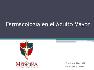 Farmacología en el Adulto Mayor




                     Román A. Barría B.
                     9 de Abril de 2012
 