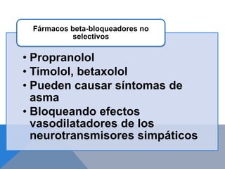 Fármacos beta-bloqueadores no
           selectivos

• Propranolol
• Timolol, betaxolol
• Pueden causar síntomas de
  asma
• Bloqueando efectos
  vasodilatadores de los
  neurotransmisores simpáticos
 
