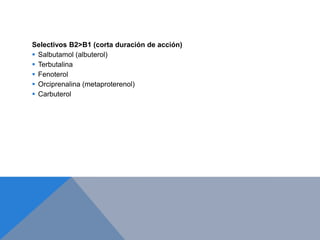 Selectivos B2>B1 (corta duración de acción)
 Salbutamol (albuterol)
 Terbutalina
 Fenoterol
 Orciprenalina (metaproterenol)
 Carbuterol
 