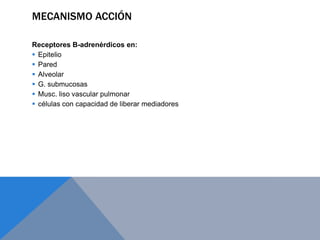MECANISMO ACCIÓN

Receptores B-adrenérdicos en:
 Epitelio
 Pared
 Alveolar
 G. submucosas
 Musc. liso vascular pulmonar
 células con capacidad de liberar mediadores
 