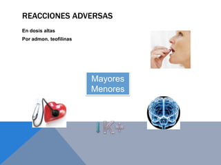 REACCIONES ADVERSAS
En dosis altas
Por admon. teofilinas




                        Mayores
                        Menores
 