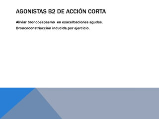 AGONISTAS B2 DE ACCIÓN CORTA
Aliviar broncoespasmo en exacerbaciones agudas.
Broncoconstriscción inducida por ejercicio.
 