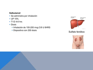 Salbutamol
 Se administra por inhalación
 UP 10%
 T1/2 4-6 hrs
 Dosis
    Inhalación de 100-200 mcg C/6 U 8HRS
    Dispositivo con 200 dosis
                                            Sulfato fenólico
 